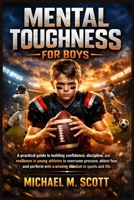 MENTAL TOUGHNESS FOR BOYS: A practical guide to building confidence, discipline, and resilience in young athletes to overcome pressure, defeat fear, ... with a winning mindset in sports and life. B0GXJTYKMB Book Cover