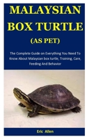 Malaysian Box Turtle As Pet: The Complete Guide on Everything You Need To Know About Malaysian box turtle, Training, Care, Feeding And Behavior 1675559228 Book Cover