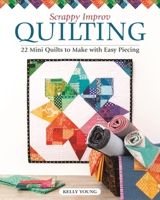 Scrappy Improv Quilting: 22 Mini Quilts to Make with Easy Piecing (Landauer) Stash-Busting Projects, Step-by-Step Instructions, Beginner-Friendly Ideas on Selecting and Combining Scraps, and More 1947163620 Book Cover