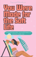 You were made for the soft life: A guide about slowing down, savoring life’s beauty, and embracing everyday magic B0F5N87HV6 Book Cover
