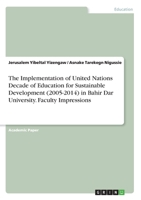 The Implementation of United Nations Decade of Education for Sustainable Development (2005-2014) in Bahir Dar University. Faculty Impressions 3346181863 Book Cover