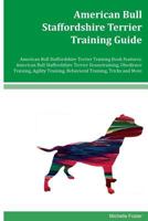 American Bull Staffordshire Terrier Training Guide American Bull Staffordshire Terrier Training Book Features: American Bull Staffordshire Terrier Housetraining, Obedience Training, Agility Training,  1534628525 Book Cover