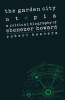 The Garden City Utopia: A Critical Biography of Ebenezer Howard 1349190357 Book Cover