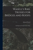 Wasell's Rail Trusses for Bridges and Roofs [microform]: and Improved Trussed Girder Bridge 1015340733 Book Cover