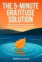 The 5-Minute Gratitude Solution: Quick Emotional Reset Exercises for Busy Professionals to Reduce Stress and Reignite Joy B0G34ZT58F Book Cover