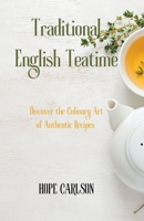 Traditional English Teatime Discover the Culinary Art of Authentic Recipes and the Essence of English Tea Traditions B0CL7JXGLS Book Cover