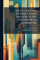 De La Vieillesse Étudiée Comme Maladie Et Des Moyens De La Combattre: Suivi D'un Mémoire Sur Les Composés Chlorurés Du Sang ... 1275909663 Book Cover