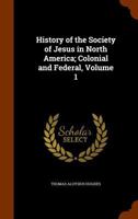 History of the Society of Jesus in North America: Colonial and Federal Volume Text V.1 1143557085 Book Cover