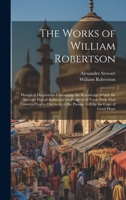 The Works of William Robertson: Historical Disquisition Concerning the Knowledge Which the Ancients Had of India; and the Progress of Trade With That Country Prior to Discovery of the Passage to It by 1021621900 Book Cover