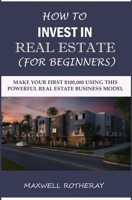 How to Invest in Real Estate (For Beginners): Make Your First $100,000 Using This Powerful Real Estate Business Model 1696399912 Book Cover