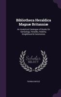 Bibliotheca Heraldica Magn� Britanni�: An Analytical Catalogue of Books on Genealogy, Heraldry, Nobility, Knighthood & Ceremonies 1145851592 Book Cover