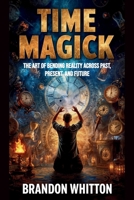 Time Magick: The Art of Bending Reality Across Past, Present, and Future B0FXLY1NRX Book Cover