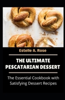 The Ultimate Pescatarian Dessert: The Essential Cookbook with Satisfying Dessert Recipes B095PH8VZM Book Cover