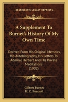 A Supplement To Burnet's History Of My Own Time: Derived From His Original Memoirs, His Autobiography, His Letters To Admiral Herbert And His Private Meditations (1902) 1164079816 Book Cover
