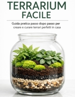 Terrarium Facile: Guida pratica passo dopo passo per creare e curare terrari perfetti in casa (Italian Edition) B0GF11LK35 Book Cover
