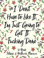 I Don't Have to Like It, I'm Just Going to Get It Fucking Done 52 Week Fitness & Wellness Planner: One Year Fitness Journal with Daily Workout and Food Trackers 1654261394 Book Cover