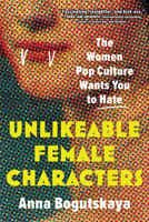 Unlikeable Female Characters: The Women Pop Culture Wants You to Hate 1728274745 Book Cover