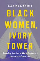 Black Women, Ivory Tower: Revealing the Lies of White Supremacy in American Education 1506489834 Book Cover