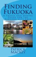 Finding Fukuoka: A Travel and Dining Guide for the Fukuoka City Area 1484968247 Book Cover