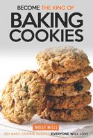 Become the King of Baking Cookies: 25+ Easy Cookie Recipes Everyone Will Love 109793540X Book Cover