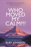 Who Moved My Calm?!: Take Your Life from Chaos to Clarity and Calm in 5 Simple Steps 1764361709 Book Cover