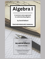 Algebra I - Teacher Resource Manual: A common sense approach to understanding Algebra (Algebra 1) B0FM4F5YQX Book Cover