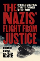 The Nazis' Flight from Justice: How Hitler's Followers Attempted to Vanish Without Trace 1838576495 Book Cover