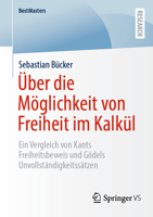 Über die Möglichkeit von Freiheit im Kalkül: Ein Vergleich von Kants Freiheitsbeweis und Gödels Unvollständigkeitssätzen (BestMasters) (German Edition) 3658463856 Book Cover