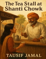The Tea Stall at Shanti Chowk: Where Chai Tells the Stories We Forget to Hear B0FBGL54HH Book Cover