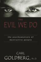 The Evil We Do: The Psychoanlysis of Destructive People 1573928399 Book Cover