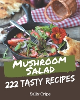 222 Tasty Mushroom Salad Recipes: Mushroom Salad Cookbook - All The Best Recipes You Need are Here! B08P5DR6H8 Book Cover