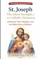 St. Joseph: The Silent Strength of the Catholic Distinction: Fatherhood, Work, Obedience, and the Hidden Power of Holiness B0GQP8FF34 Book Cover