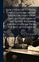 Elocution Up-To-Date. Twelve Lessons on the Theory of Elocution; and a Collection of the Latest Readings and Recitations From the Best Authors, Etc 1024289419 Book Cover