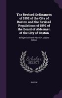 Revised Ordinances of 1892, of the City of Boston, and the Revised Regulations of 1892, of the Board of Aldermen of the City of Boston, Being the Elev 1277086370 Book Cover