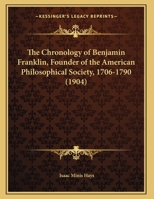 The Chronology Of Benjamin Franklin, Founder Of The American Philosophical Society, 1706-1790 (1904) 1279590645 Book Cover