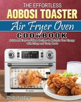 The Effortless Aobosi Toaster Air Fryer Oven Cookbook: Quick and Easy-to-Follow Recipes to Maintain Your Energy with Crispy and Tasty Meals 1922547158 Book Cover