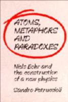 Atoms, Metaphors and Paradoxes: Niels Bohr and the Construction of a New Physics 0521031885 Book Cover