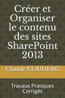 Créer et Organiser le contenu des sites SharePoint 2013: Travaux Pratiques Corrigés 1520267940 Book Cover