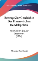 Beitrage Zur Geschichte Der Franzosischen Handelspolitik: Von Colbert Bis Zur Gegenwart (1896) 1166749061 Book Cover