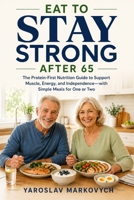 EAT TO STAY STRONG AFTER 65: The Protein-First Nutrition Guide to Support Muscle, Energy, and Independence—with Simple Meals for One or Two B0HCLQ5P8Y Book Cover