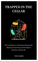 TRAPPED IN THE CELLAR: The Untold Story of Natascha Kampusch's Abduction, Survival, and the Fight to Reclaim a Stolen Life B0F6CQPDNF Book Cover