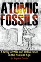 Atomic Fossils: A Story of War and Deliverance in the Nuclear Age 0595143164 Book Cover