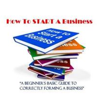 How To Start A Business: A Beginner’s Guide to Correctly Forming A Business, Incorporation, LLC and 501 (C) (3) 1986916693 Book Cover