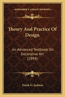 Theory and Practice of Design, and Advanced Text-Book on Decorative Art 0548859221 Book Cover
