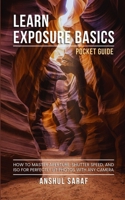 Learn Exposure Basics (Pocket Guide): How to Master Aperture, Shutter Speed, and ISO for Perfectly Lit Photos with Any Camera – A Pocket Guide for ... The Ultimate Pocket Guide for Beginners) B0H1QVFZMS Book Cover