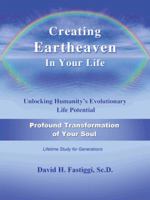 Creating Eartheaven in Your Life Profound Transformation of Your Soul: Unlocking Humanity's Evolutionary Life Potential 1496908945 Book Cover