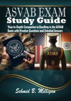 ASVAB EXAM STUDY GUIDE: Your In-Depth Companion to Excelling in the ASVAB Exam with Practice Questions and Detailed Answers 1961808188 Book Cover