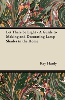 Let There be Light - A Guide to Making and Decorating Lamp Shades in the Home 1447413393 Book Cover