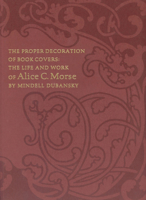 The Proper Decoration of Book Covers: The Life and Work of Alice C. Morse 0910672741 Book Cover