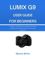 LUMIX G9 USER GUIDE FOR BEGINNERS: Transform confusing camera technology into creative storytelling using practical exercises and annotated illustrations B0G6S6B5W2 Book Cover